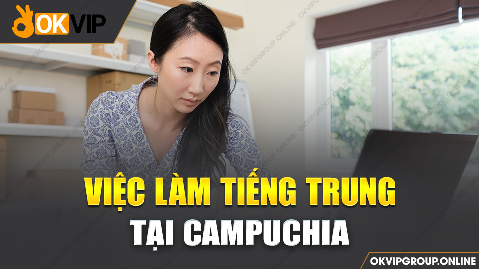 Việc làm tiếng Trung tại Campuchia - OKVIP