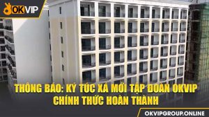 Ký túc xá mới của tập đoàn OKVIP chính thức hoàn thiện